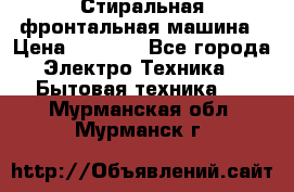 Стиральная фронтальная машина › Цена ­ 5 500 - Все города Электро-Техника » Бытовая техника   . Мурманская обл.,Мурманск г.